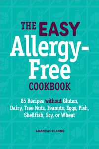 Easy Allergy-Free Cookbook: 85 Recipes Without Gluten, Dairy, Tree Nuts, Peanuts, Eggs, Fish, Shellfish, Soy, or Wheat