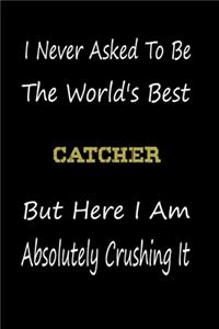 I Never Asked To Be The World's Best Catcher But Here I Am Absolutely Crushing It