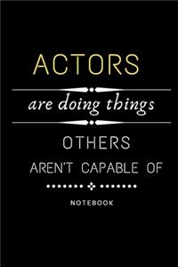 Actors Are Doing Things Others Are Not Capable Of Notebook