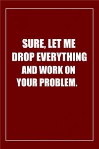 Sure, Let Me Drop Everything and Work On Your Problem