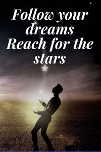 Follow your dreams Reach for the stars