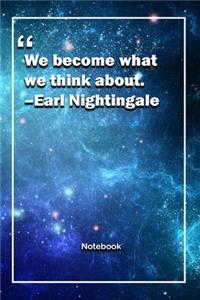 We become what we think about. -Earl Nightingale