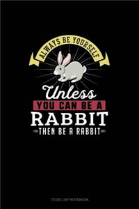 Always Be Yourself Unless You Can Be A Rabbit Then Be A Rabbit