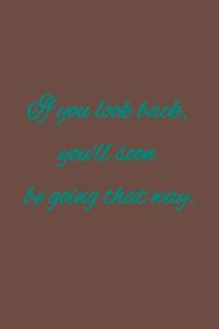 If you look back, you'll soon be going that way