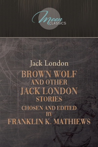 Brown Wolf and Other Jack London Stories: Chosen and Edited By Franklin K. Mathiews