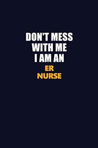 Don't Mess With Me Because I Am An ER nurse