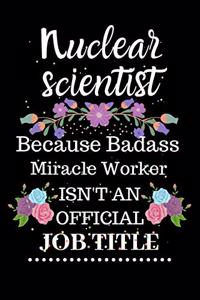 Nuclear scientist Because Badass Miracle Worker Isn't an Official Job Title