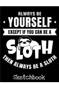 Always Be Yourself Except If you Can Be A Sloth Then Always Be A Sloth Sketchbook