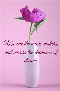 We are the music makers, and we are the dreamers of dreams