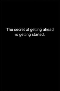 The secret of getting ahead is getting started.