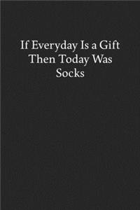 If Everyday Is a Gift Then Today Was Socks