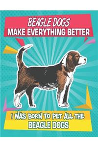 Beagle Dogs Make Everything Better I Was Born To Pet All The Beagle Dogs