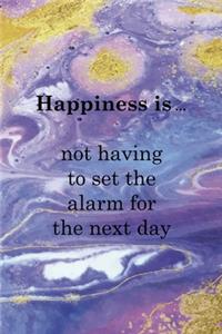 Happiness Is ... Not Having To Set The Alarm For The Next Day