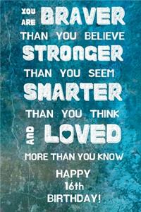 You Are Braver Than You Believe Stronger Than You Seem Smarter Than You Think And Loved More Than You Know Happy 16th Birthday