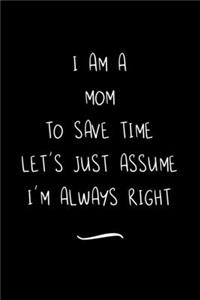 I Am A Mom To Save Time Let's Just Assume I'm Always Right: Funny Office Notebook/Journal For Women/Men/Coworkers/Boss/Business Woman/Funny office work desk humor/ Stress Relief Anger Management Journal(6x9 i