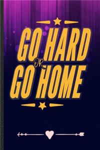 Go Hard or Go Home