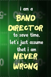 I Am A Band Director To Save Time, Let's Just Assume That I Am Never Wrong