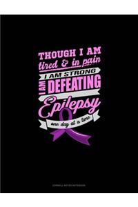 Though I Am Tired & In Pain I Am Strong I Am Defeating Epilepsy One Day At A Time