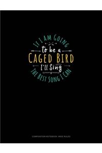 If I Am Going To Be A Caged Bird I'll Sing The Best Song I Can
