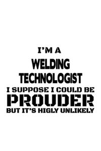 I'm A Welding Technologist I Suppose I Could Be Prouder But It's Highly Unlikely