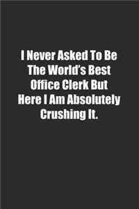 I Never Asked To Be The World's Best Office Clerk But Here I Am Absolutely Crushing It.