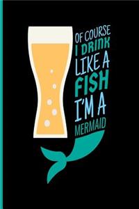 Of Course I Drink Like a Fish I'm a Mermaid