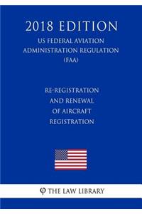 Re-Registration and Renewal of Aircraft Registration (US Federal Aviation Administration Regulation) (FAA) (2018 Edition)