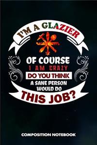 I Am a Glazier of Course I Am Crazy Do You Think a Sane Person Would Do This Job