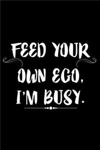 Feed Your Own Ego, I'm Busy.