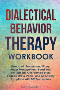 Dialectical Behavior Therapy Workbook: How to win Trauma and Worry, Anger Management, Boost Your Self-Esteem, Overcoming PTSD, Reduce stress, Panic, and All Anxiety Symptoms with DBT Tech