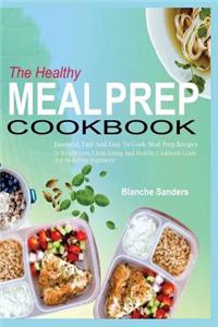 The Healthy Meal Prep Cookbook: Essential, Fast and Easy to Cook Meal Prep Recipes (a Weight Loss, Clean Eating and Healthy Cookbook Guide for Meal Prep Beginners)