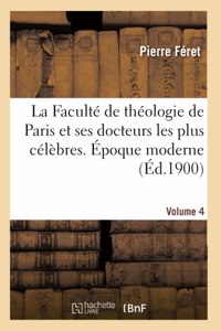 Faculté de Théologie de Paris Et Ses Docteurs Les Plus Célèbres. Époque Moderne. [Volume 4]