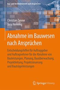 Abnahme Im Bauwesen Nach Ansprüchen: Entscheidungshilfen Für Auftraggeber Und Auftragnehmer Für Die Abnahme Von Bauleistungen, Planung, Bauüberwachung, Projektleitung, Projektsteuerung 