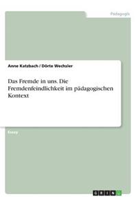 Das Fremde in uns. Die Fremdenfeindlichkeit im pädagogischen Kontext