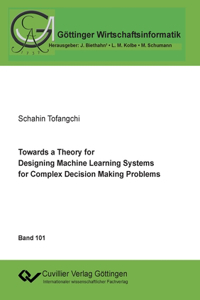 Towards a Theory for Designing Machine Learning Systems for Complex Decision Making Problems