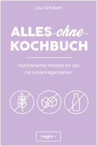 Alles-ohne-Kochbuch: Histaminarme Rezepte fur alle mit Unvertraglichkeiten (Histaminarme Ernahrung bei Histaminintoleranz und Histaminunvertraglichkeit â€“ alles in einem Kochbuch) (German Edition)