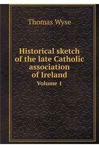 Historical Sketch of the Late Catholic Association of Ireland Volume 1