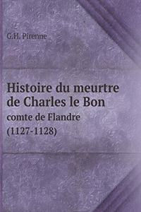 Histoire du meurtre de Charles le Bon comte de Flandre (1127-1128)
