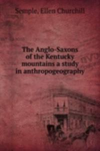 Anglo-Saxons of the Kentucky mountains a study in anthropogeography