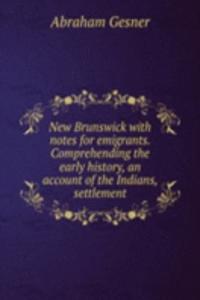 NEW BRUNSWICK WITH NOTES FOR EMIGRANTS.