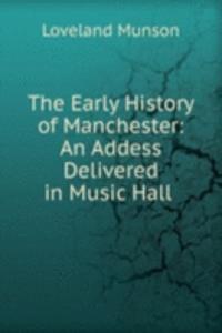 Early History of Manchester: An Addess Delivered in Music Hall .