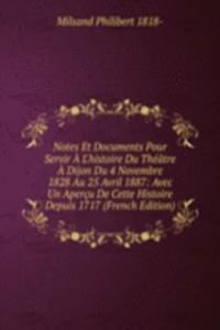 Notes Et Documents Pour Servir A L'histoire Du Theatre A Dijon Du 4 Novembre 1828 Au 25 Avril 1887: Avec Un Apercu De Cette Histoire Depuis 1717 (French Edition)