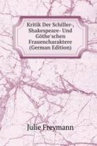 Kritik Der Schiller-, Shakespeare- Und Gothe'schen Frauencharaktere (German Edition)