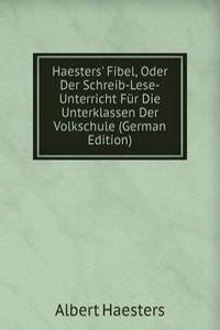 Haesters' Fibel, Oder Der Schreib-Lese-Unterricht Fur Die Unterklassen Der Volkschule (German Edition)