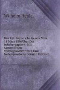 Das Kgl. Bayerische Gesetz Vom 18 Marz 1896Uber Die Inhaberpapiere: Mit Sammtlichen Vollzugsvorschriften Und Nebengesetzen (German Edition)