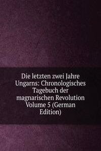 Die letzten zwei Jahre Ungarns: Chronologisches Tagebuch der magnarischen Revolution Volume 5 (German Edition)