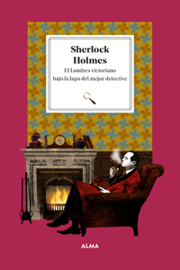 Sherlock Holmes: El Londres Victoriano Bajo La Lupa del Mejor Detective / Victorian London Under the Magnifying Glass of the Best Detective