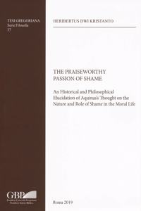 Praiseworthy Passion of Shame: A Historical and Philosophical Elucidation of Aquinas's Thought on the Nature and Role of Shame in the Moral Life