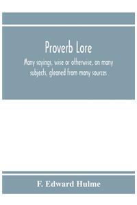 Proverb lore; many sayings, wise or otherwise, on many subjects, gleaned from many sources