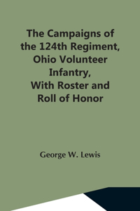 Campaigns Of The 124Th Regiment, Ohio Volunteer Infantry, With Roster And Roll Of Honor
